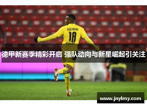 德甲新赛季精彩开启 强队动向与新星崛起引关注
