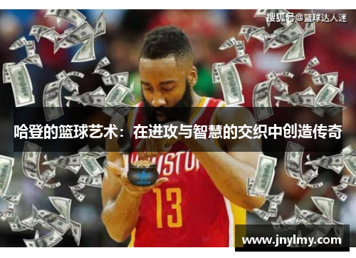 哈登的篮球艺术：在进攻与智慧的交织中创造传奇