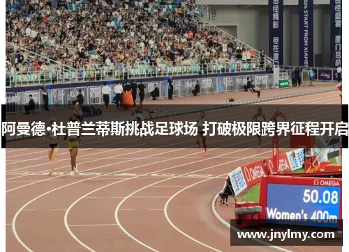 阿曼德·杜普兰蒂斯挑战足球场 打破极限跨界征程开启