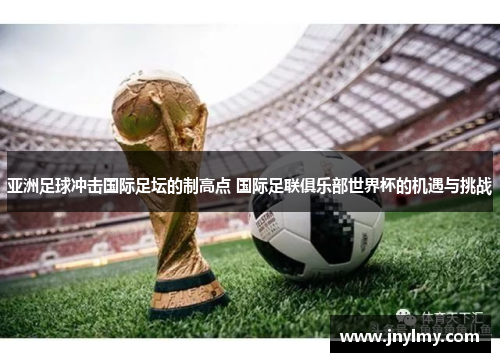 亚洲足球冲击国际足坛的制高点 国际足联俱乐部世界杯的机遇与挑战